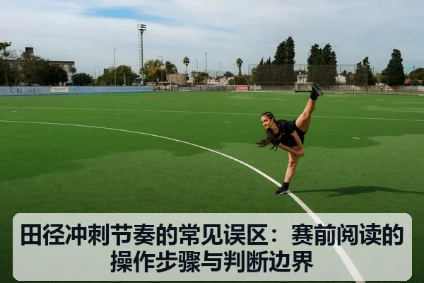田径冲刺节奏的常见误区:赛前阅读的操作步骤与判断边界